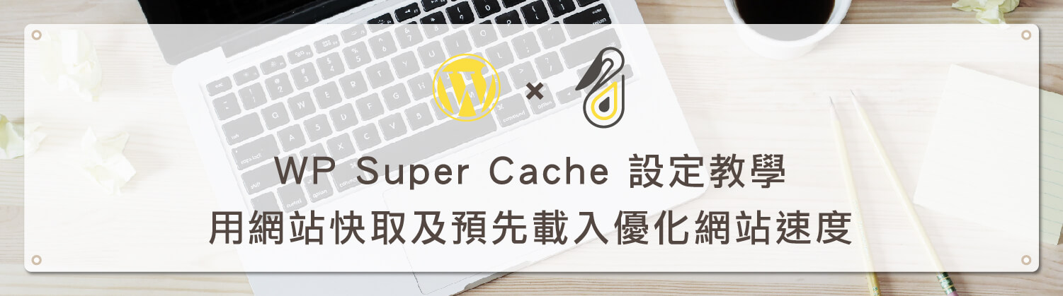 WP Super Cache 設定教學 – 運用網站快取及預先載入優化網站速度